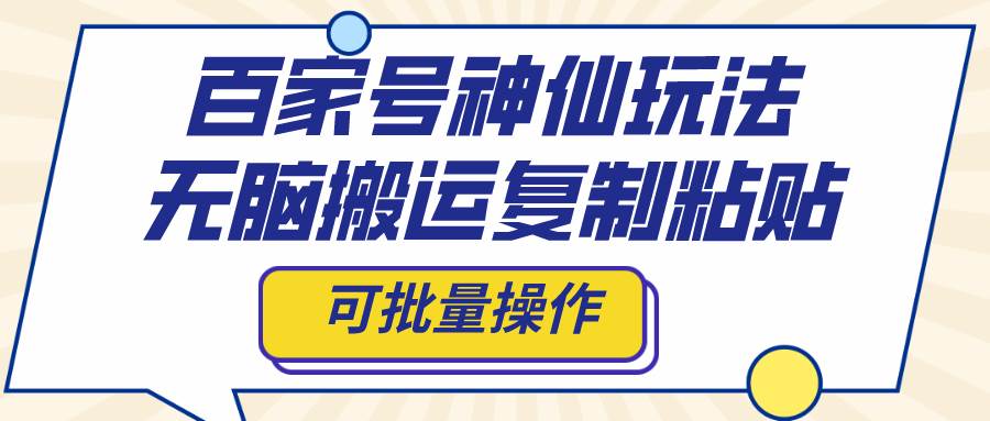 百家号神仙玩法，无脑搬运复制粘贴，可批量操作-万利网