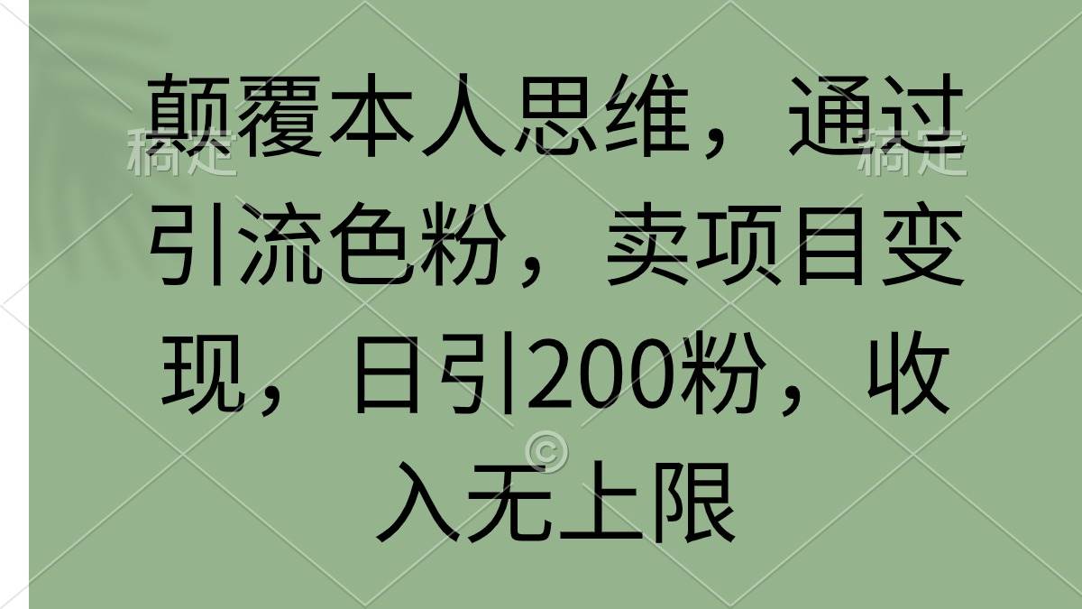 颠覆本人思维，通过引流色粉，卖项目变现，日引200粉，收入无上限-万利网
