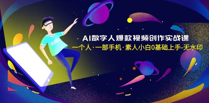 AI数字人爆款视频创作实战课，一个人·一部手机·素人小白0基础上手-无水印-万利网
