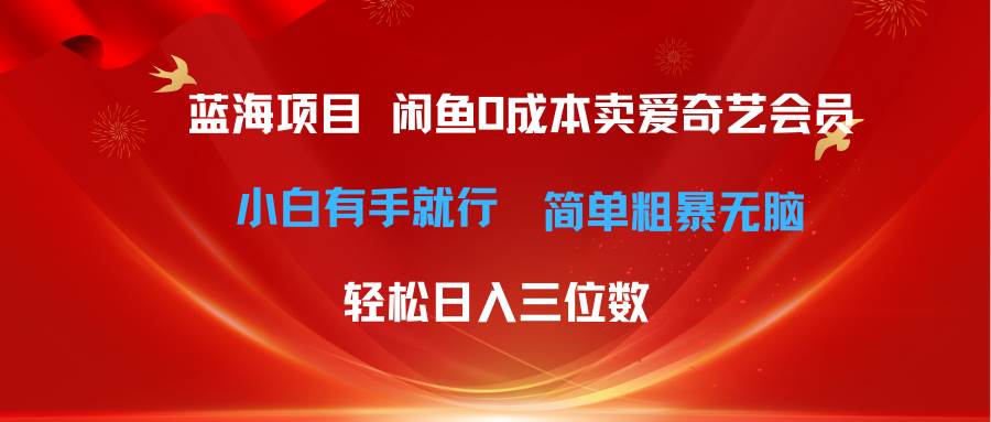 最新蓝海项目咸鱼零成本卖爱奇艺会员小白有手就行 无脑操作轻松日入三位数-万利网