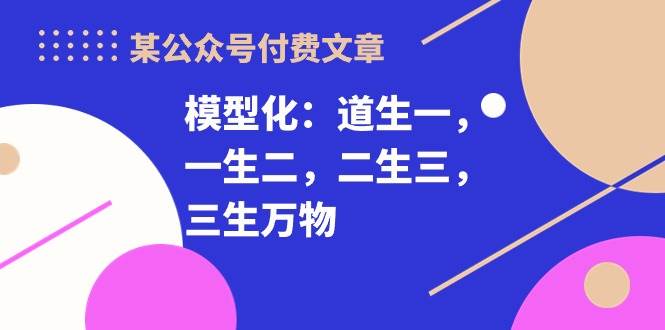 某付费文章《模型化：道生一，一生二，二生三，三生万物！》-万利网