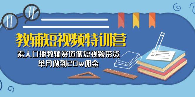 教辅-短视频特训营： 素人口播教辅赛道做短视频带货，单月做到20w佣金-万利网