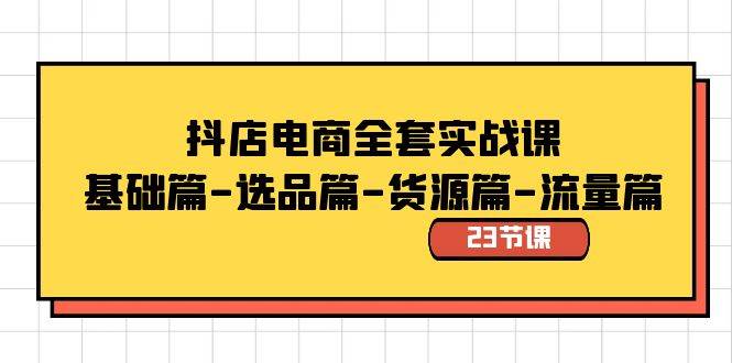 抖店电商全套实战课：基础篇-选品篇-货源篇-流量篇（23节课）-万利网