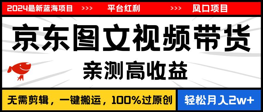 2024最新蓝海项目，逛逛京东图文视频带货，无需剪辑，月入20000+-万利网