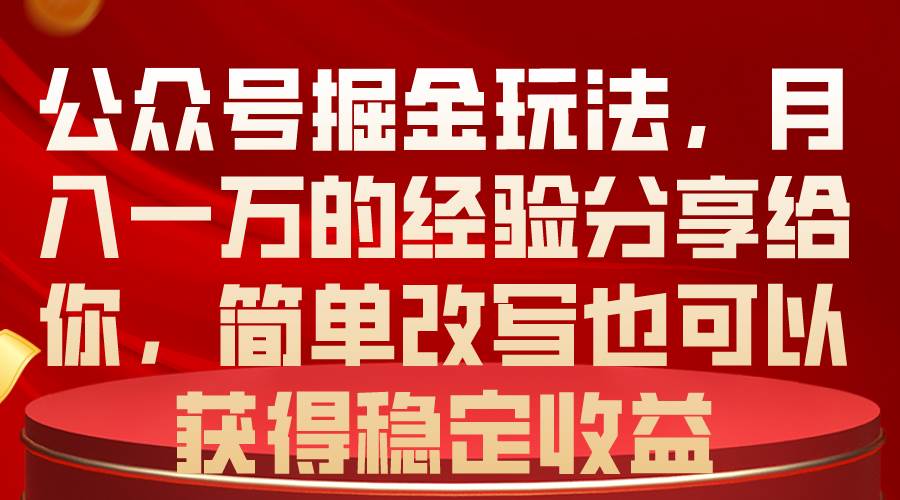 公众号掘金玩法，月入一万的经验分享给你，简单改写也可以获得稳定收益-万利网