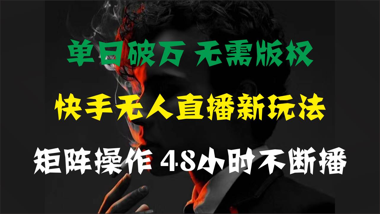 单日破万，快手无人直播新玩法，无需版权，支持矩阵操作，48小时不断播-万利网