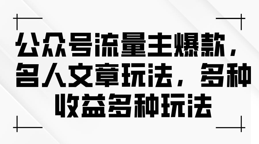 公众号流量主爆款，名人文章玩法，多种收益多种玩法-万利网