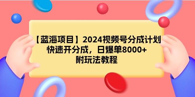【蓝海项目】2024视频号分成计划，快速开分成，日爆单8000+，附玩法教程-万利网