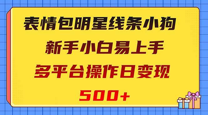 表情包明星线条小狗变现项目，小白易上手多平台操作日变现500+-万利网