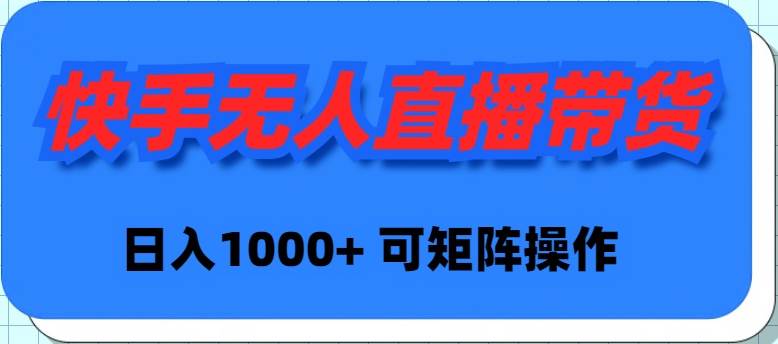快手无人直播带货，新手日入1000+ 可矩阵操作-万利网