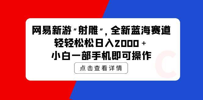 网易新游 射雕 全新蓝海赛道，轻松日入2000＋小白一部手机即可操作-万利网