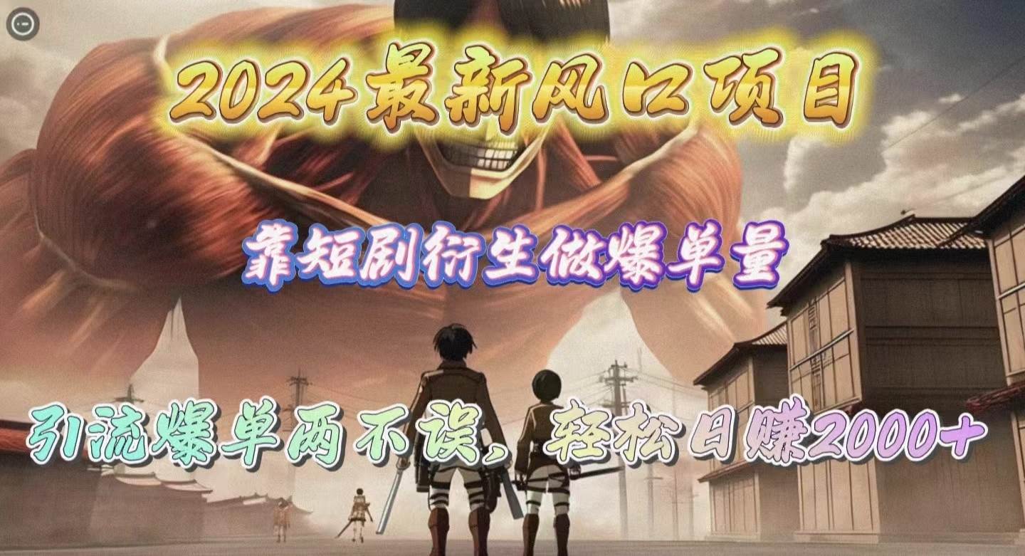 2024最新风口项目，靠短剧衍生做爆单量，引流爆单轻松日赚2000+-万利网
