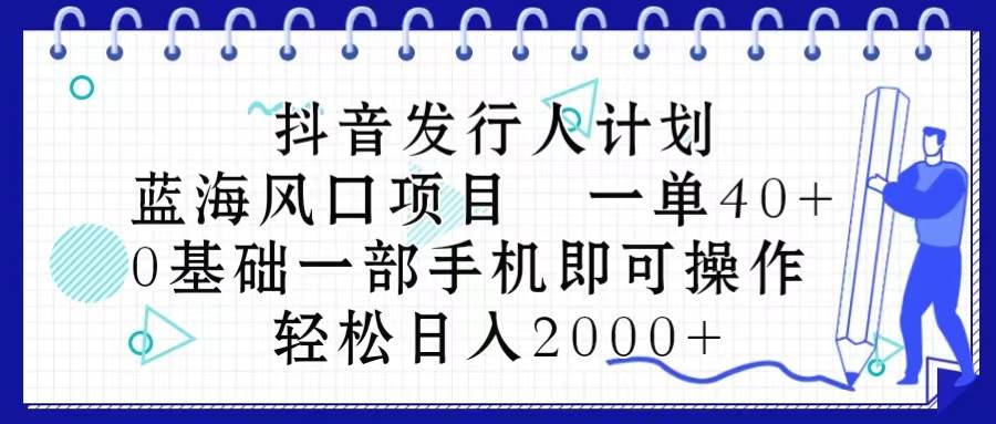 抖音发行人计划，蓝海风口项目 一单40，0基础一部手机即可操作 日入2000＋-万利网