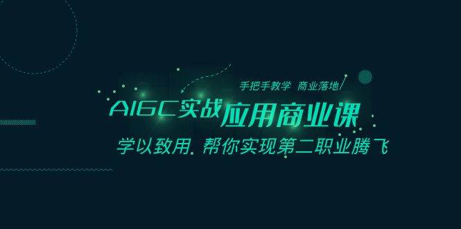 AIGC-实战应用商业课：手把手教学 商业落地 学以致用 帮你实现第二职业腾飞-万利网