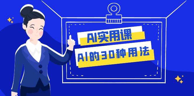 AI·实用课：Al的·30种用法，工作效率提升数倍（31节课）-万利网