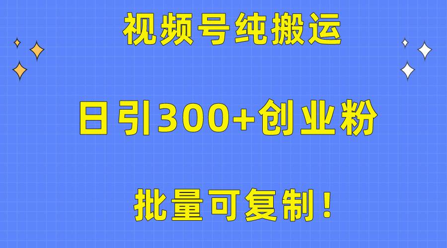 批量可复制！视频号纯搬运日引300+创业粉教程！-万利网