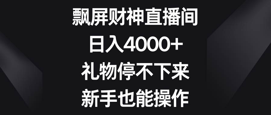 飘屏财神直播间，日入4000+，礼物停不下来，新手也能操作-万利网