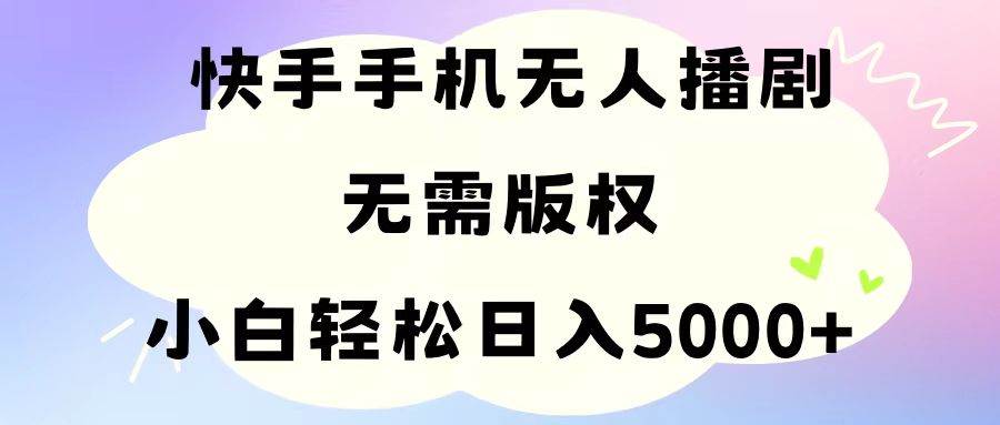 手机快手无人播剧，无需硬改，轻松解决版权问题，小白轻松日入5000+-万利网