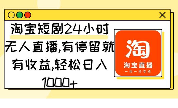 淘宝短剧24小时无人直播，有停留就有收益,轻松日入1000+-万利网