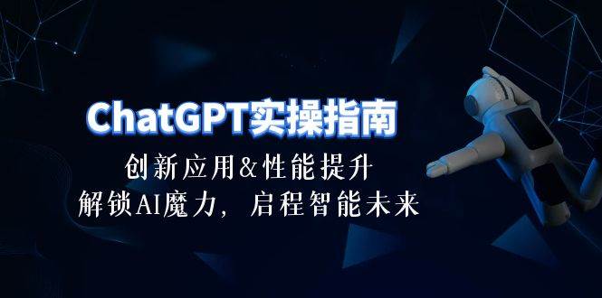 ChatGPT-实操指南：创新应用及性能提升，解锁 AI魔力，启程智能未来-30节-万利网