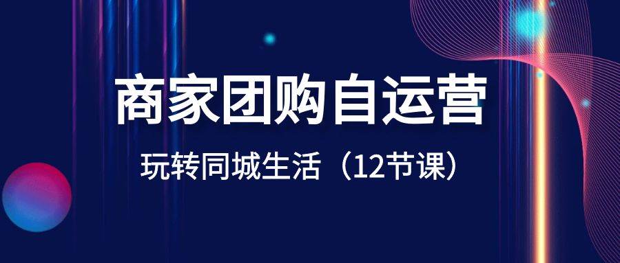商家团购自运营-玩转同城生活（12节课）-万利网