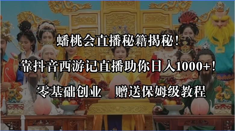 蟠桃会直播秘籍揭秘！靠抖音西游记直播日入1000+零基础创业，赠保姆级教程-万利网