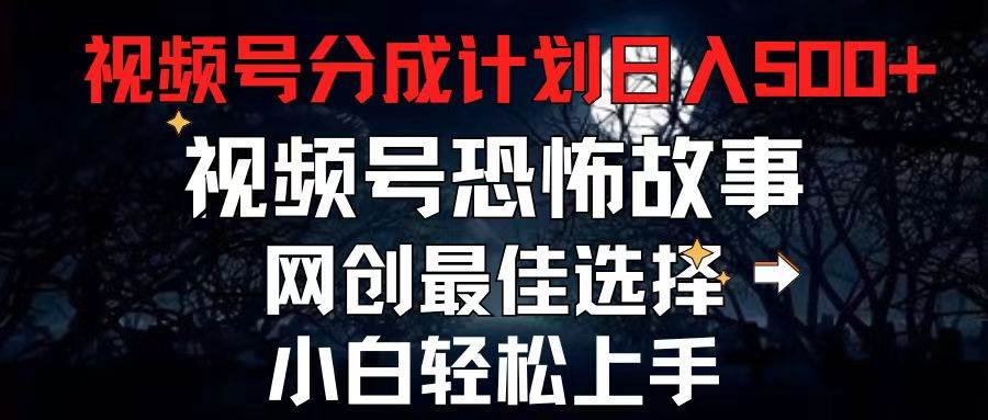 2024最新视频号分成计划，每天5分钟轻松月入500+，恐怖故事赛道,-万利网