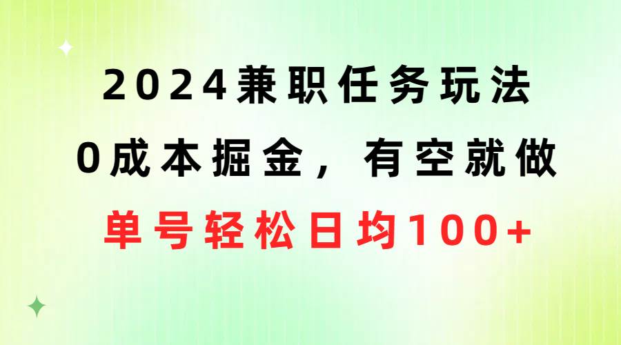 2024兼职任务玩法 0成本掘金，有空就做 单号轻松日均100+-万利网