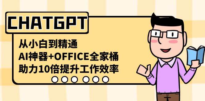 CHATGPT-从小白到精通，AI神器+OFFICE全家桶，助力10倍提升工作效率-万利网