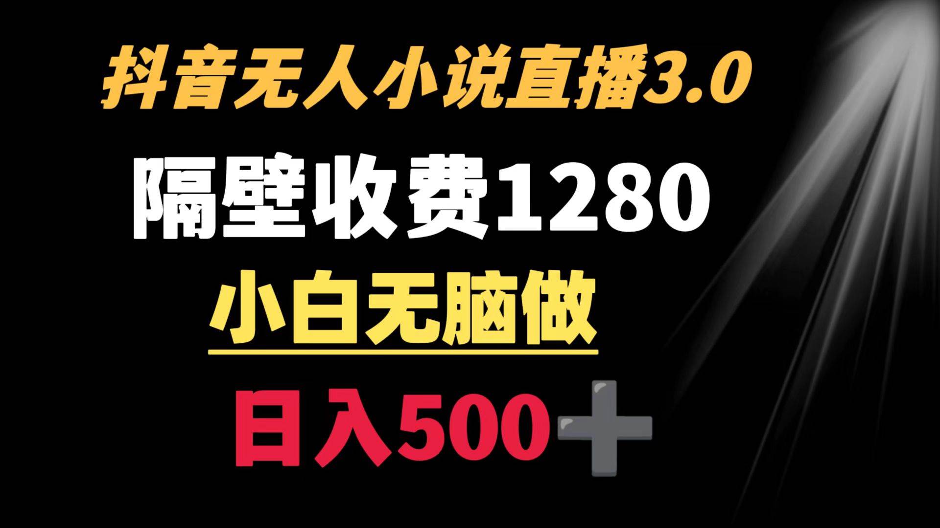 抖音小说无人3.0玩法 隔壁收费1280  轻松日入500+-万利网