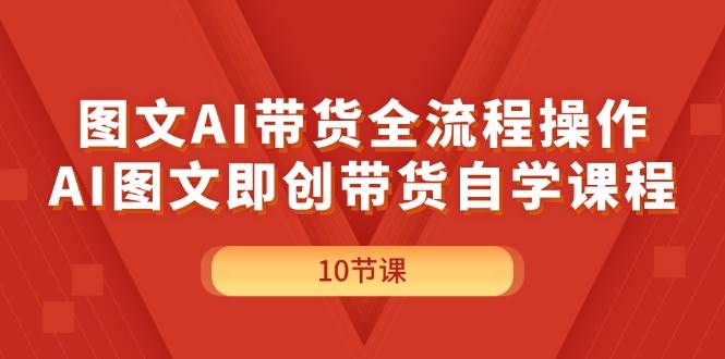 图文AI带货全流程操作，AI图文即创带货自学课程-万利网