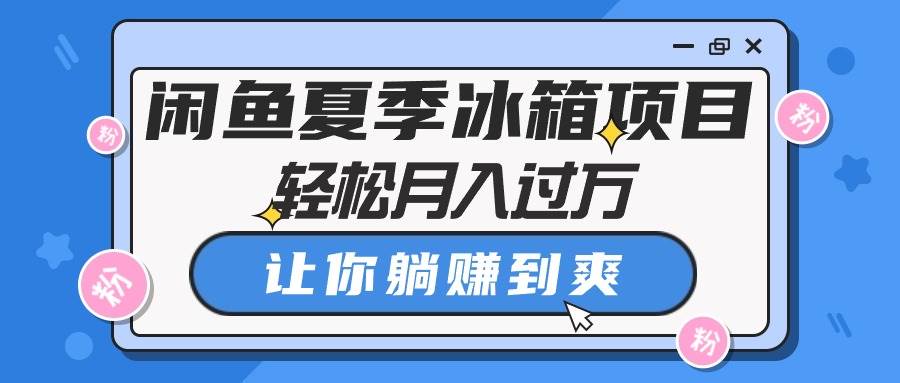 闲鱼夏季冰箱项目，轻松月入过万，让你躺赚到爽-万利网