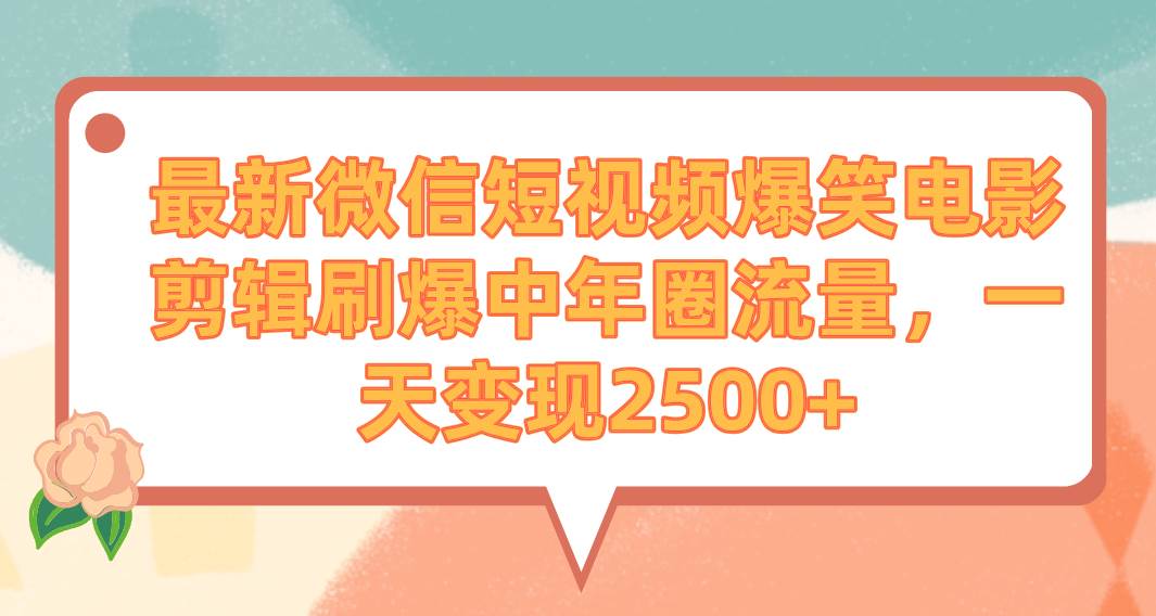 最新微信短视频爆笑电影剪辑刷爆中年圈流量，一天变现2500+-万利网
