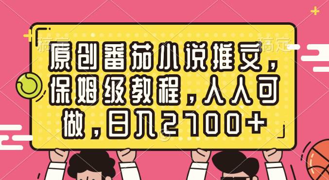 原创番茄小说推文，保姆级教程，人人可做，日入2700+-万利网
