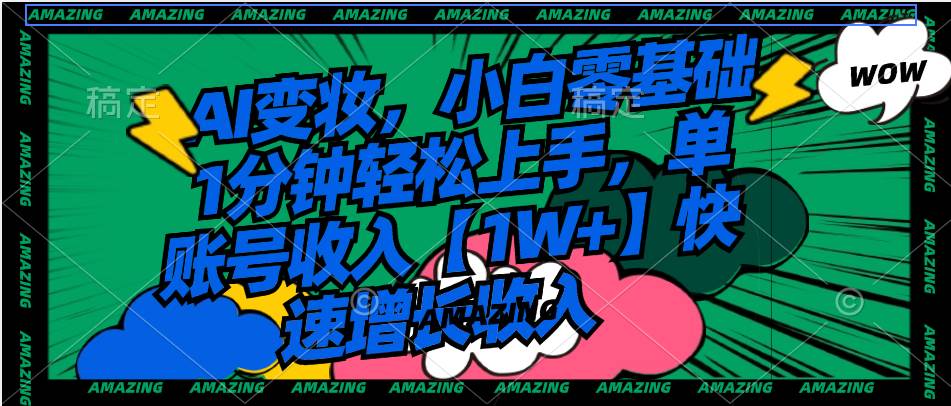 AI变妆，小白零基础1分钟轻松上手，单账号收入【1W+】快速增长收入-万利网