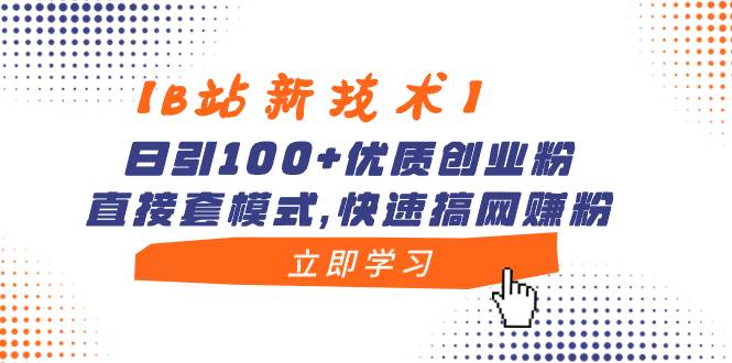 【B站新技术】日引100+优质创业粉，直接套模式，快速搞网赚粉-万利网
