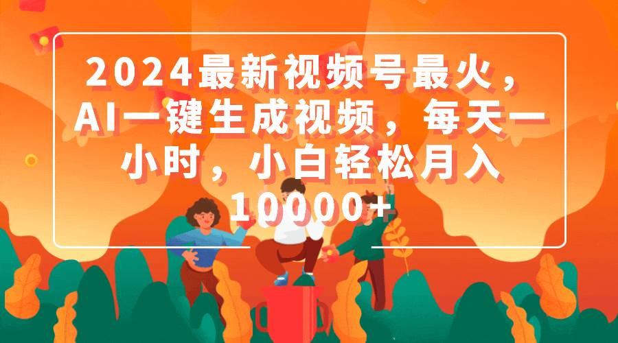 2024最新视频号最火，AI一键生成视频，每天一小时，小白轻松月入10000+-万利网