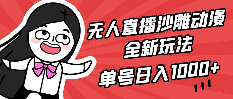 无人直播沙雕动漫全新玩法，单号日入1000+，小白可做，详细教程-万利网