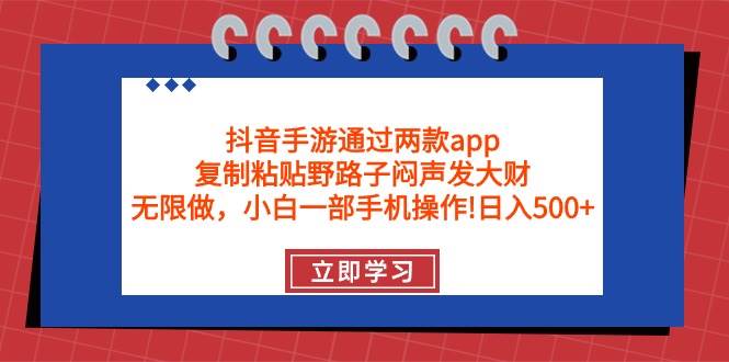 抖音手游通过两款app，复制粘贴野路子闷声发大财，无限做 一部手机日入500+-万利网