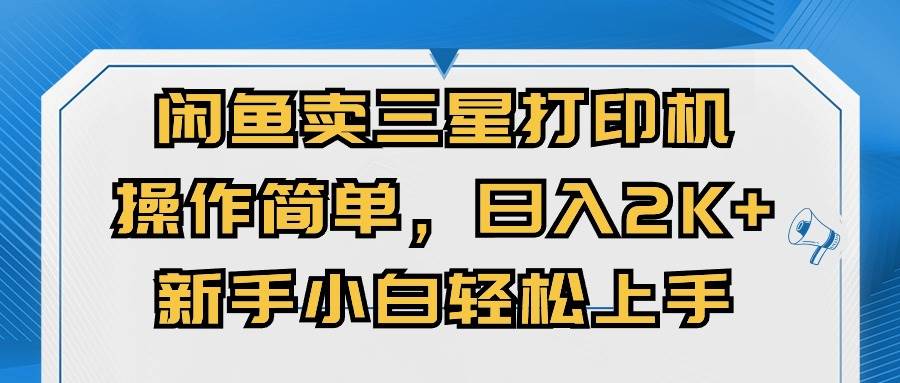 闲鱼卖三星打印机，操作简单，日入2000+，新手小白轻松上手-万利网