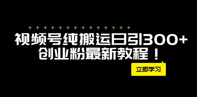 外面卖2580视频号纯搬运日引300+创业粉最新教程！-万利网