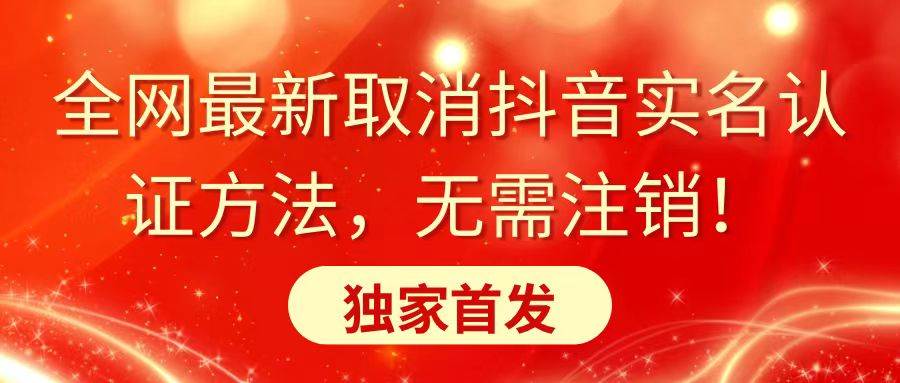 全网最新取消抖音实名认证方法，无需注销，独家首发-万利网