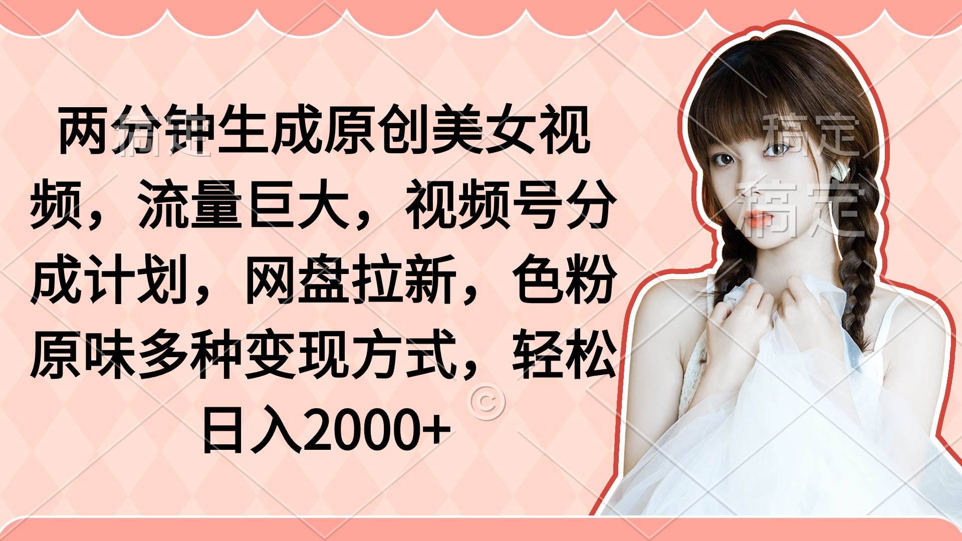 两分钟生成原创美女视频，流量巨大，视频号分成计划，网盘拉新，色粉原…-万利网