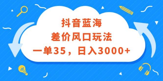 抖音蓝海差价风口玩法，一单35，日入3000+-万利网