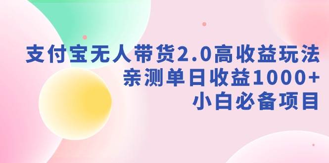 支付宝无人带货2.0高收益玩法，亲测单日收益1000+，小白必备项目-万利网