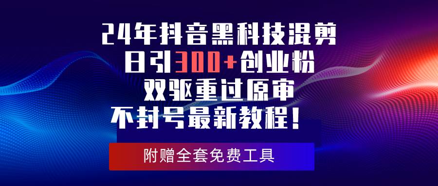 24年抖音黑科技混剪日引300+创业粉，双驱重过原审不封号最新教程！-万利网