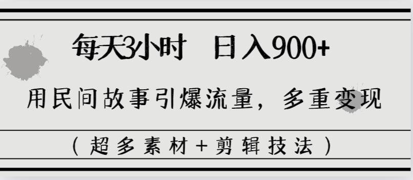 每天三小时日入900+，用民间故事引爆流量，多重变现（超多素材+剪辑技法）-万利网