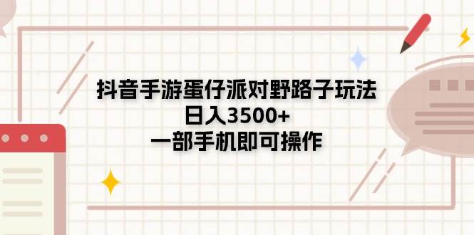抖音手游蛋仔派对野路子玩法，日入3500+，一部手机即可操作-万利网