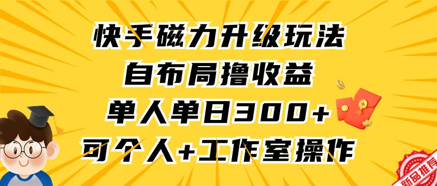 快手磁力升级玩法，自布局撸收益，单人单日300+，个人工作室均可操作-万利网