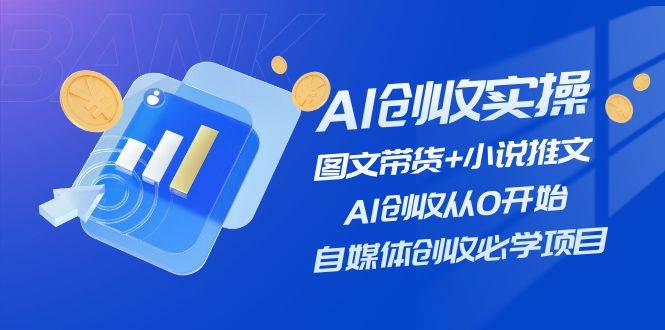AI创收实操—图文带货+小说推文，AI创收从0开始，自媒体创收必学项目-万利网